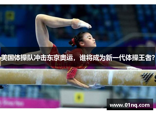 美国体操队冲击东京奥运，谁将成为新一代体操王者？